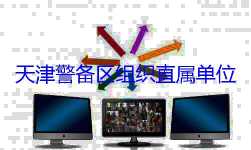 组织直属单训练位官兵专业天津警备区