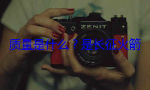 箭的飞天质量是什么心脏是长征火